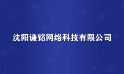 沈陽(yáng)謙銘網(wǎng)絡(luò)科技 專注于計(jì)算機(jī)軟硬件及網(wǎng)絡(luò)技術(shù)開(kāi)發(fā)的先行者